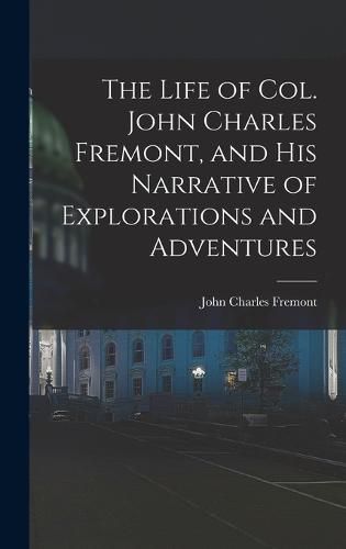 The Life of Col. John Charles Fremont, and His Narrative of Explorations and Adventures