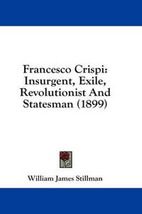 Cover image for Francesco Crispi: Insurgent, Exile, Revolutionist and Statesman (1899)