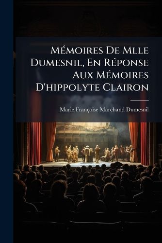 Cover image for Memoires De Mlle Dumesnil, En Reponse Aux Memoires D'hippolyte Clairon