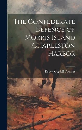 Cover image for The Confederate Defence of Morris Island Charleston Harbor