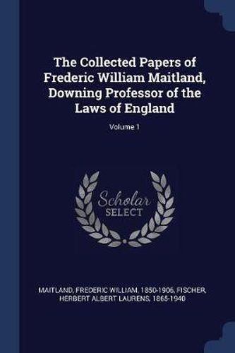 Cover image for The Collected Papers of Frederic William Maitland, Downing Professor of the Laws of England; Volume 1