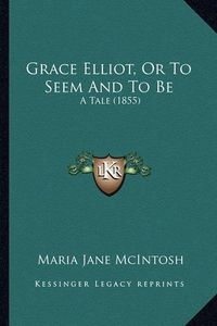 Cover image for Grace Elliot, or to Seem and to Be: A Tale (1855)