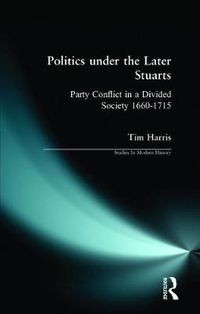 Cover image for Politics under the Later Stuarts: Party Conflict in a Divided Society 1660-1715