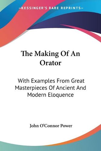 The Making of an Orator: With Examples from Great Masterpieces of Ancient and Modern Eloquence