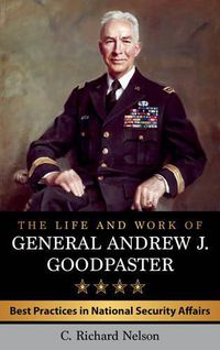 Cover image for The Life and Work of General Andrew J. Goodpaster: Best Practices in National Security Affairs