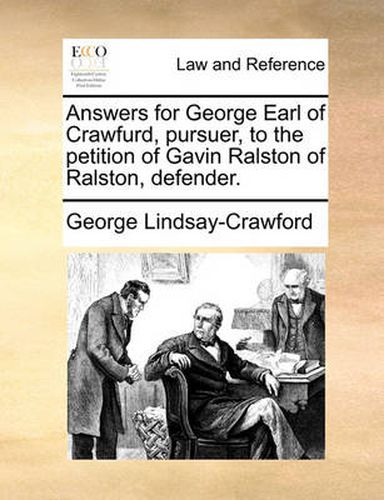 Cover image for Answers for George Earl of Crawfurd, Pursuer, to the Petition of Gavin Ralston of Ralston, Defender.