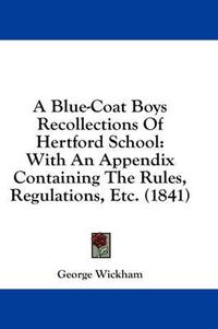 Cover image for A Blue-Coat Boys Recollections of Hertford School: With an Appendix Containing the Rules, Regulations, Etc. (1841)