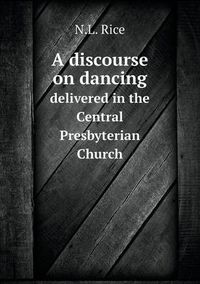 Cover image for A discourse on dancing delivered in the Central Presbyterian Church