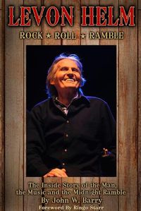 Cover image for Levon Helm: Rock, Roll & Ramble-The Inside Story of the Man, the Music and the Midnight Ramble