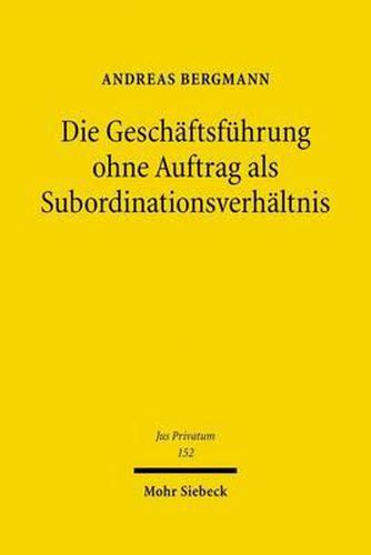 Die Geschaftsfuhrung ohne Auftrag als Subordinationsverhaltnis: Die Rechtsinstitute der negotiorum gestio in subordinationsrechtlicher Betrachtungsweise