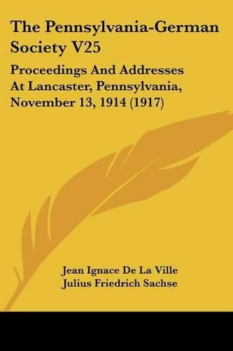 Cover image for The Pennsylvania-German Society V25: Proceedings and Addresses at Lancaster, Pennsylvania, November 13, 1914 (1917)