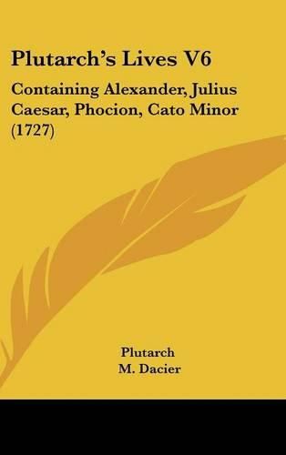 Cover image for Plutarch's Lives V6: Containing Alexander, Julius Caesar, Phocion, Cato Minor (1727)