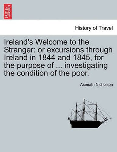 Cover image for Ireland's Welcome to the Stranger: Or Excursions Through Ireland in 1844 and 1845, for the Purpose of ... Investigating the Condition of the Poor.