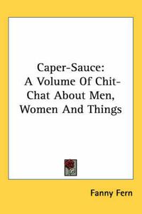 Cover image for Caper-Sauce: A Volume of Chit-Chat about Men, Women and Things