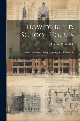 Cover image for How to Build School Houses; With Systems of Heating, Lighting, and Ventilation