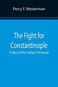 Cover image for The Fight for Constantinople A Story of the Gallipoli Peninsula