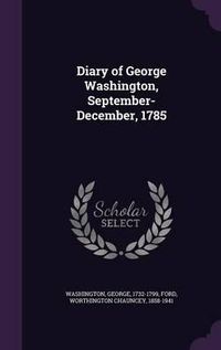 Cover image for Diary of George Washington, September-December, 1785