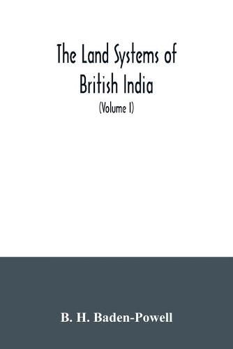 Cover image for The land systems of British India: being a manual of the land-tenures and of the systems of land-revenue administration prevalent in the several provinces (Volume I)