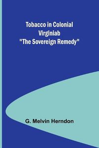 Cover image for Tobacco in Colonial Virginiab "The Sovereign Remedy"