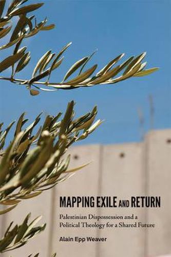 Cover image for Mapping Exile and Return: Palestinian Dispossession and a Political Theology for a Shared Future