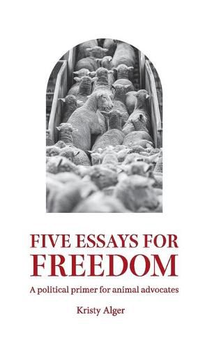 Cover image for Five Essays for Freedom: A political primer for animal advocates