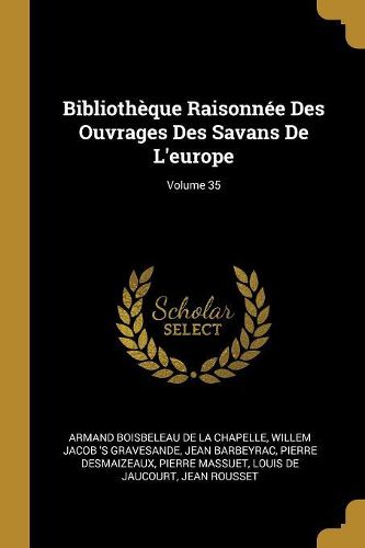 Cover image for Bibliotheque Raisonnee Des Ouvrages Des Savans De L'europe; Volume 35