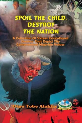 Spoil the Child, Destroy the Nation.: A Collection of Sixteen Nigerian Plays That Depict National and Family Values.