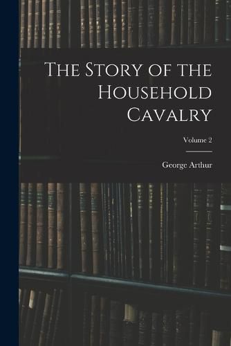 The Story of the Household Cavalry; Volume 2