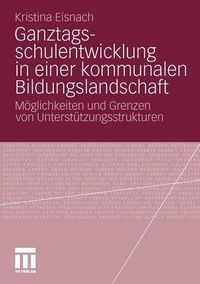 Cover image for Ganztagsschulentwicklung in Einer Kommunalen Bildungslandschaft: Moeglichkeiten Und Grenzen Von Unterstutzungsstrukturen