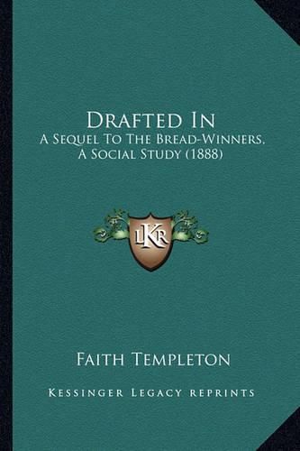 Cover image for Drafted in Drafted in: A Sequel to the Bread-Winners, a Social Study (1888) a Sequel to the Bread-Winners, a Social Study (1888)