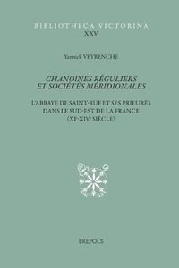 Cover image for Chanoines Reguliers Et Societes Meridionales: L'Abbaye de Saint-Ruf Et Ses Prieures Dans Le Sud-Est de la France (Xie-Xive Siecle)