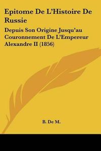 Cover image for Epitome de L'Histoire de Russie: Depuis Son Origine Jusqu'au Couronnement de L'Empereur Alexandre II (1856)