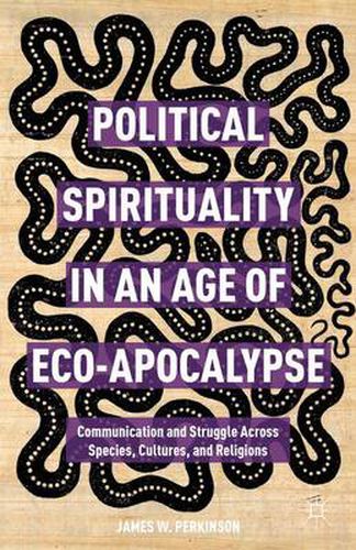 Cover image for Political Spirituality in an Age of Eco-Apocalypse: Communication and Struggle Across Species, Cultures, and Religions