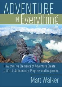 Cover image for Adventure in Everything: How the Five Elements of Adventure Create a Life of Authenticity, Purpose, and Inspiration