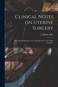 Cover image for Clinical Notes on Uterine Surgery: With Special Reference to the Management of the Sterile Condition