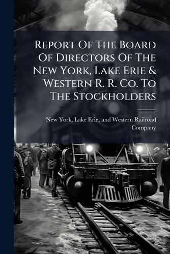 Cover image for Report Of The Board Of Directors Of The New York, Lake Erie & Western R. R. Co. To The Stockholders