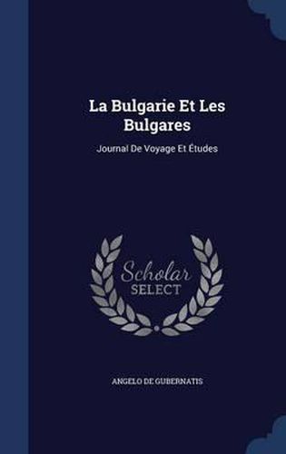 Cover image for La Bulgarie Et Les Bulgares: Journal de Voyage Et Etudes