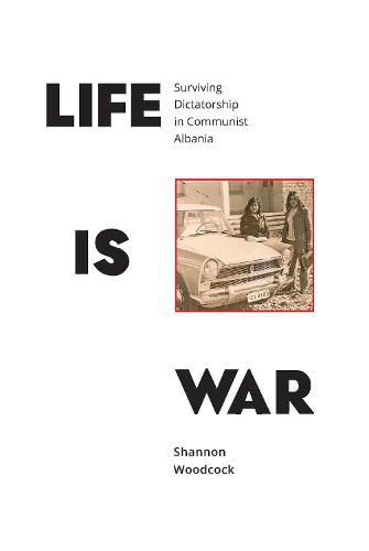 Cover image for Life is War: Surviving Dictatorship in Communist Albania