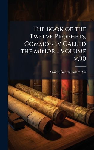 Cover image for The Book of the Twelve Prophets, Commonly Called the Minor .. Volume v.30