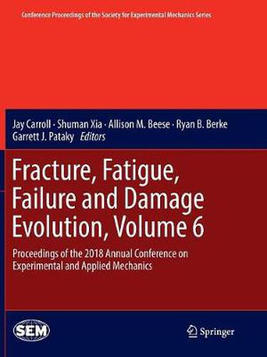 Fracture, Fatigue, Failure and Damage Evolution, Volume 6: Proceedings of the 2018 Annual Conference on Experimental and Applied Mechanics