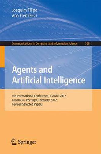 Cover image for Agents and Artificial Intelligence: 4th International Conference, ICAART 2012, Vilamoura, Portugal, February 6-8, 2012. Revised Selected Papers