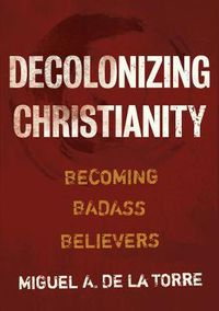 Cover image for Decolonizing Christianity: Becoming Badass Believers