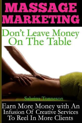 Cover image for Massage Marketing - Don't Leave Money on the Table: Earn More Money with a Infusion of Creative Services to Reel in More Clients