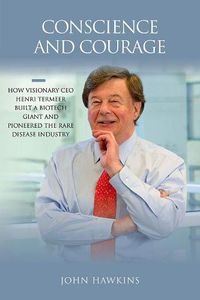 Cover image for Conscience and Courage: How Visionary CEO Henri Termeer Built a Biotech Giant and Pioneered the Rare Disease Industry