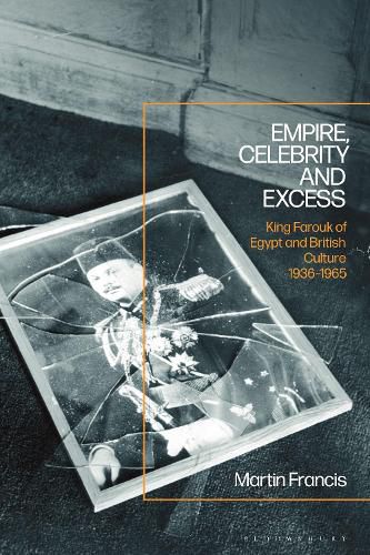 Empire, Celebrity and Excess: King Farouk of Egypt and British Culture 1936-1965