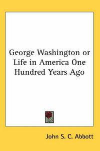 Cover image for George Washington or Life in America One Hundred Years Ago
