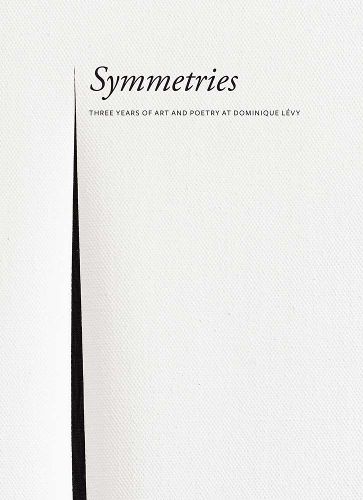 Cover image for Symmetries - Three Years of Art and Poetry at Dominique Levy