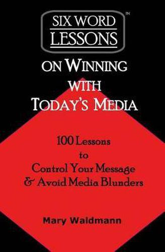 Cover image for Six Word Lessons on Winning with Today's Media: 100 Lessons to Control Your Message and Avoid Media Blunders