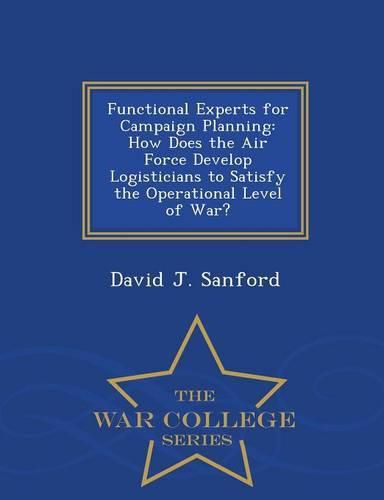 Functional Experts for Campaign Planning: How Does the Air Force Develop Logisticians to Satisfy the Operational Level of War? - War College Series