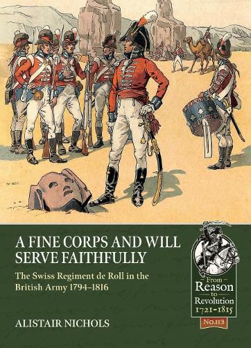 Cover image for A Fine Corps and Will Serve Faithfully: The Swiss Regiment de Roll in the British Army 1794-1816